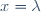 x = \lambda